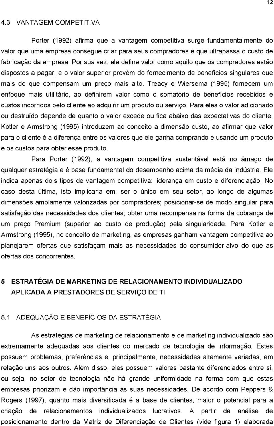 Por sua vez, ele define valor como aquilo que os compradores estão dispostos a pagar, e o valor superior provém do fornecimento de benefícios singulares que mais do que compensam um preço mais alto.