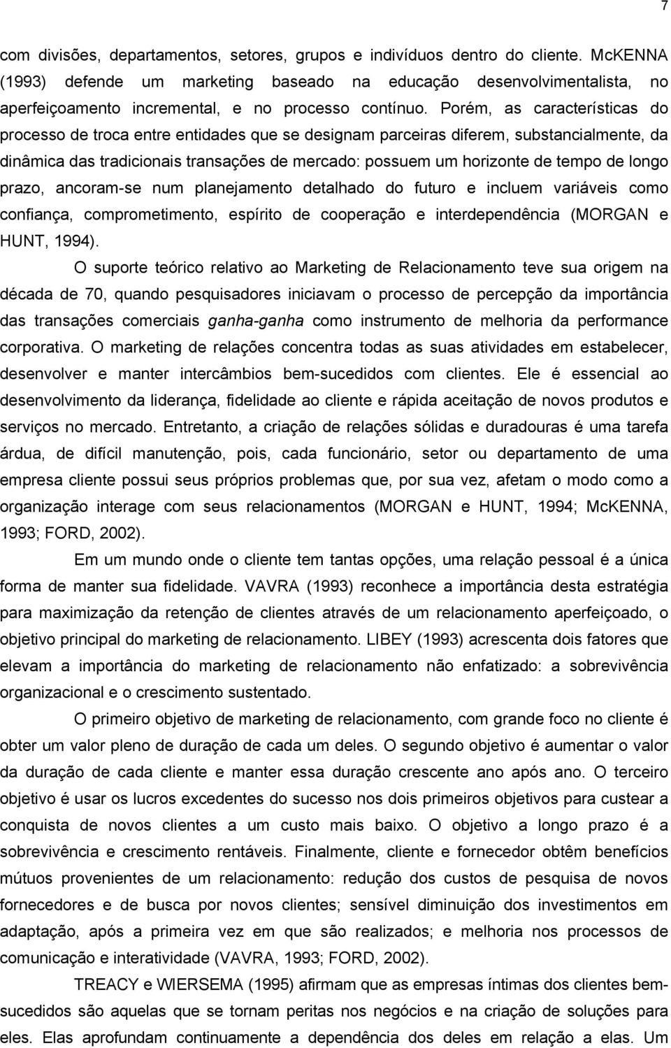 Porém, as características do processo de troca entre entidades que se designam parceiras diferem, substancialmente, da dinâmica das tradicionais transações de mercado: possuem um horizonte de tempo