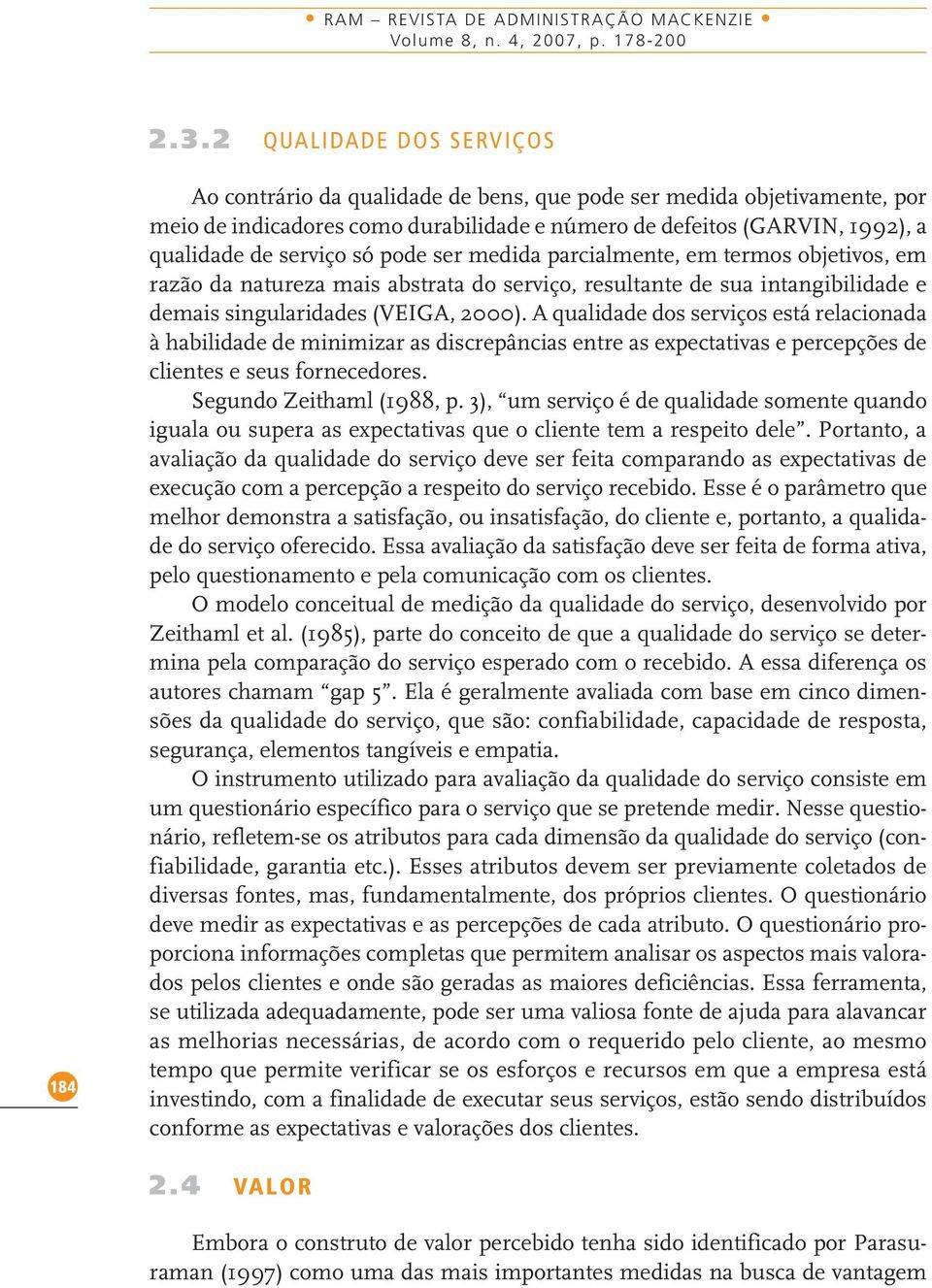 serviço só pode ser medida parcialmente, em termos objetivos, em razão da natureza mais abstrata do serviço, resultante de sua intangibilidade e demais singularidades (VEIGA, 2000).