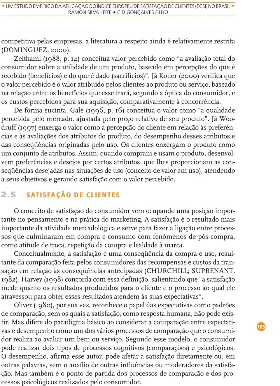 14) conceitua valor percebido como a avaliação total do consumidor sobre a utilidade de um produto, baseado em percepções do que é recebido (benefícios) e do que é dado (sacrifícios).