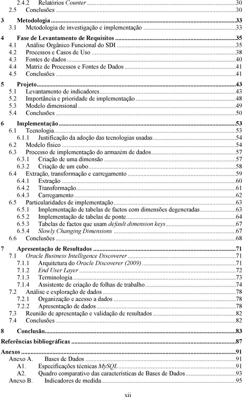 1 Levantamento de indicadores...43 5.2 Importância e prioridade de implementação...48 5.3 Modelo dimensional...49 5.4 Conclusões...50 6 Implementação...53 6.1 Tecnologia...53 6.1.1 Justificação da adoção das tecnologias usadas.