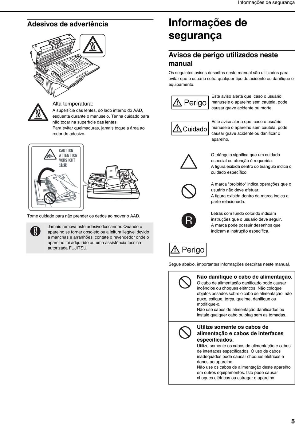 Tenha cuidado para não tocar na superfície das lentes. Para evitar queimaduras, jamais toque a área ao redor do adesivo.