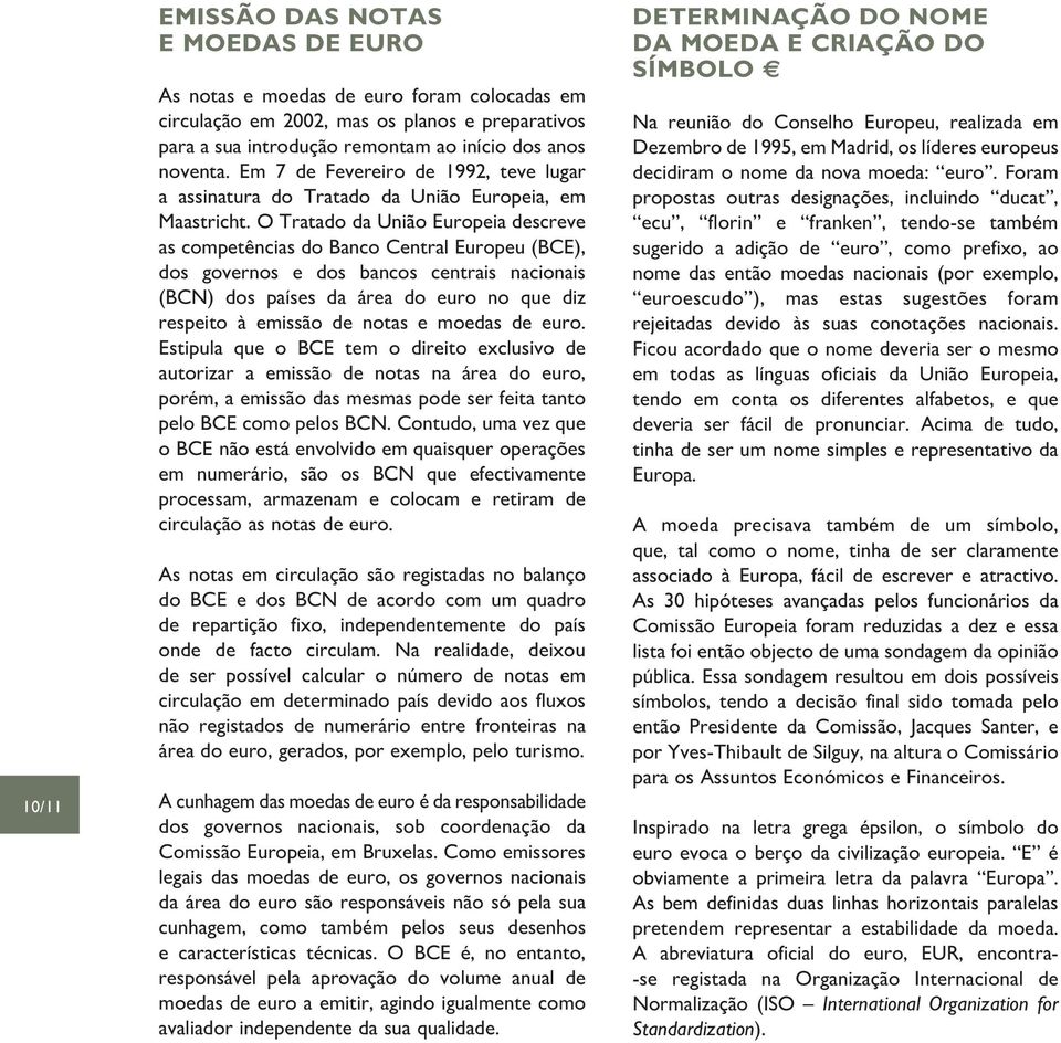 O Tratado da União Europeia descreve as competências do Banco Central Europeu (BCE), dos governos e dos bancos centrais nacionais (BCN) dos países da área do euro no que diz respeito à emissão de