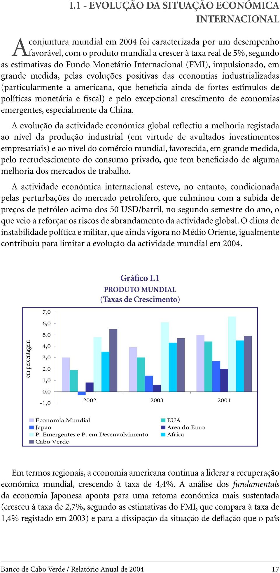 fortes estímulos de políticas monetária e fiscal) e pelo excepcional crescimento de economias emergentes, especialmente da China.