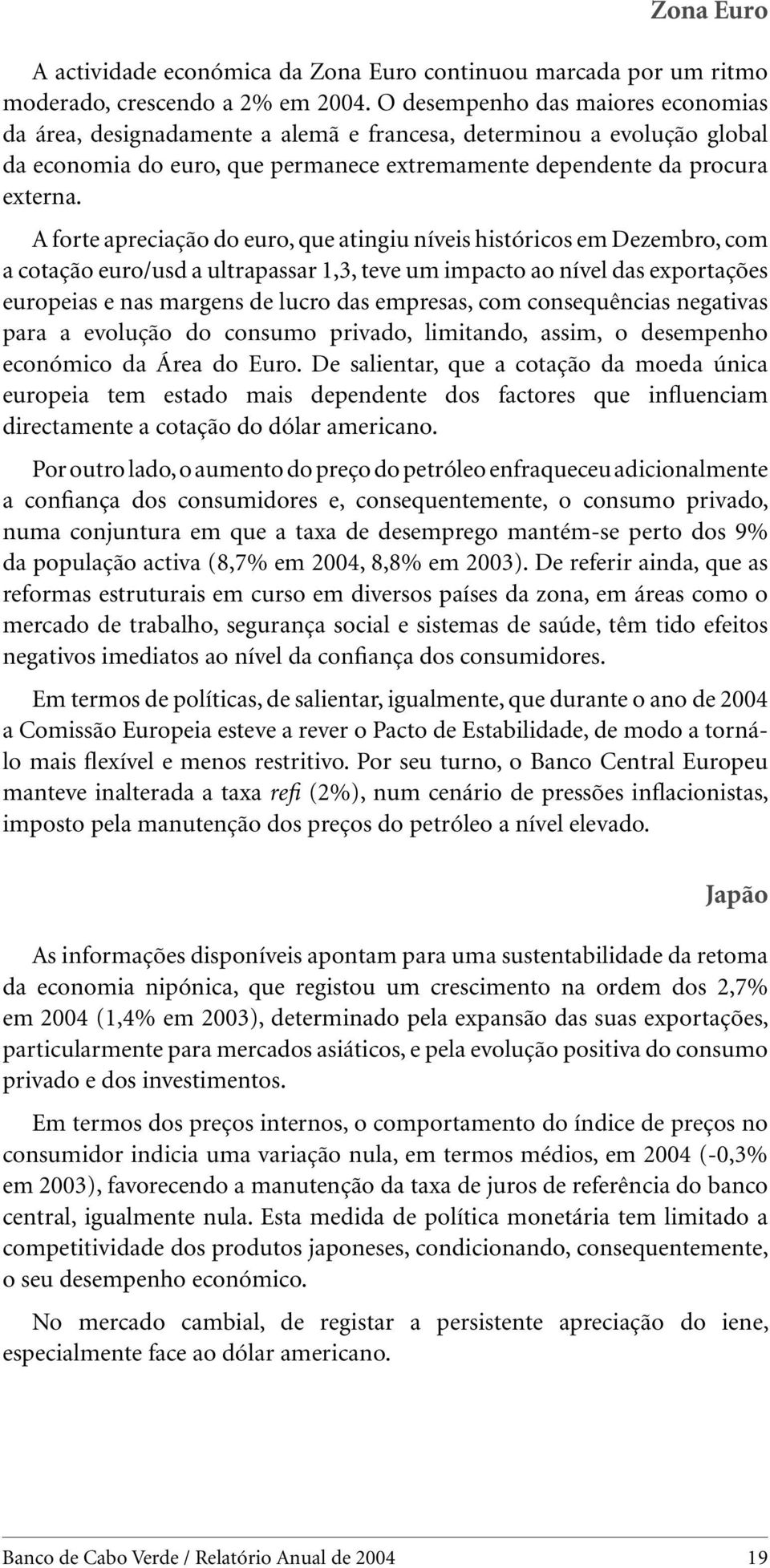 A forte apreciação do euro, que atingiu níveis históricos em Dezembro, com a cotação euro/usd a ultrapassar 1,3, teve um impacto ao nível das exportações europeias e nas margens de lucro das