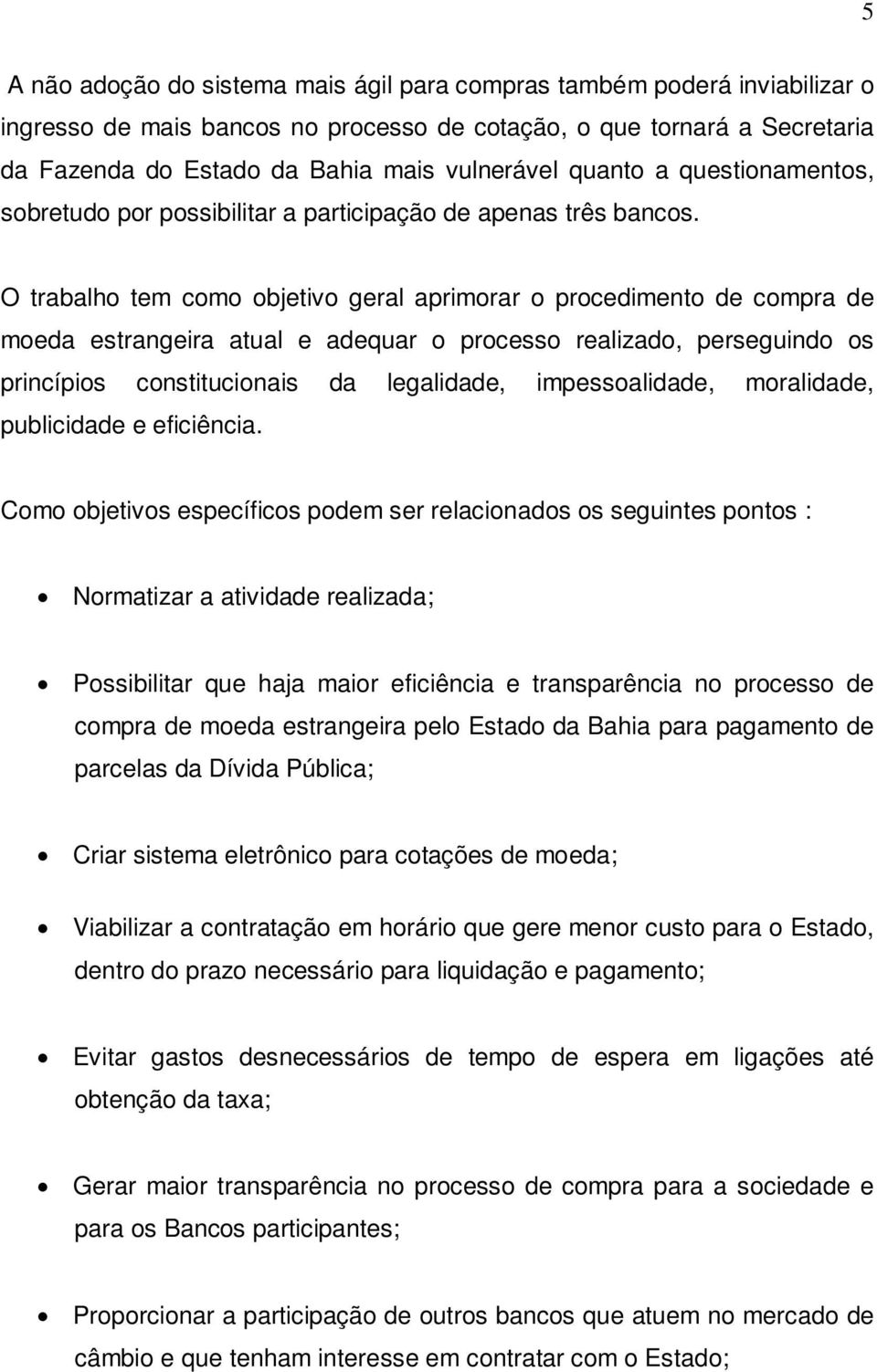 O trabalho tem como objetivo geral aprimorar o procedimento de compra de moeda estrangeira atual e adequar o processo realizado, perseguindo os princípios constitucionais da legalidade,