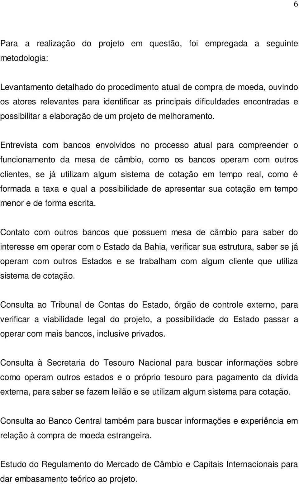 Entrevista com bancos envolvidos no processo atual para compreender o funcionamento da mesa de câmbio, como os bancos operam com outros clientes, se já utilizam algum sistema de cotação em tempo