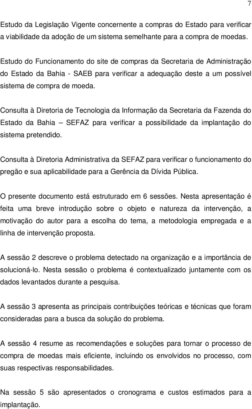 Consulta à Diretoria de Tecnologia da Informação da Secretaria da Fazenda do Estado da Bahia SEFAZ para verificar a possibilidade da implantação do sistema pretendido.