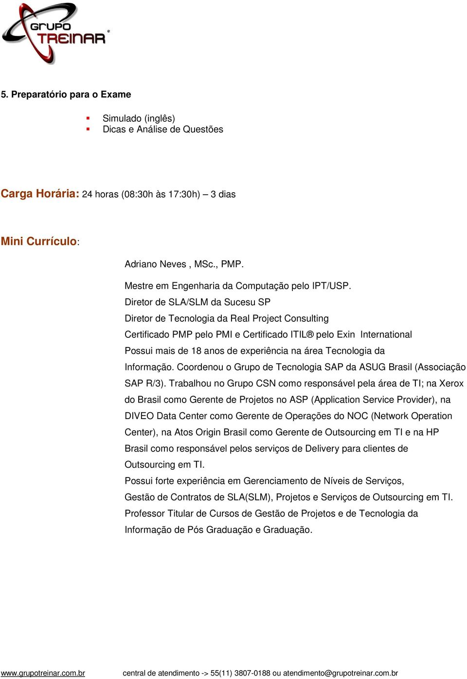 Diretor de SLA/SLM da Sucesu SP Diretor de Tecnologia da Real Project Consulting Certificado PMP pelo PMI e Certificado ITIL pelo Exin International Possui mais de 18 anos de experiência na área