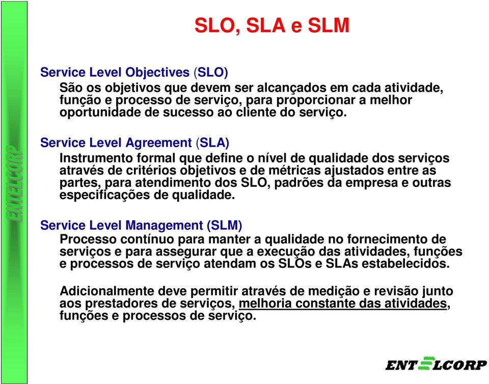 Service Level Agreement (SLA) Instrumento formal que define o nível de qualidade dos serviços através de critérios objetivos e de métricas ajustados entre as partes, para atendimento dos SLO, padrões