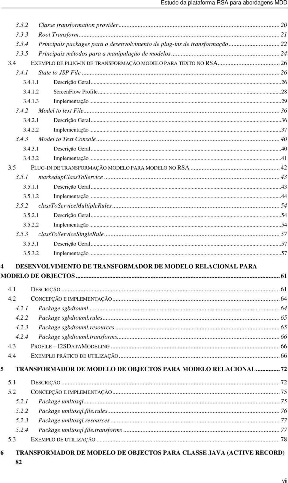 .. 36 3.4.2.1 Descrição Geral...36 3.4.2.2 Implementação...37 3.4.3 Model to Text Console... 40 3.4.3.1 Descrição Geral...40 3.4.3.2 Implementação...41 3.