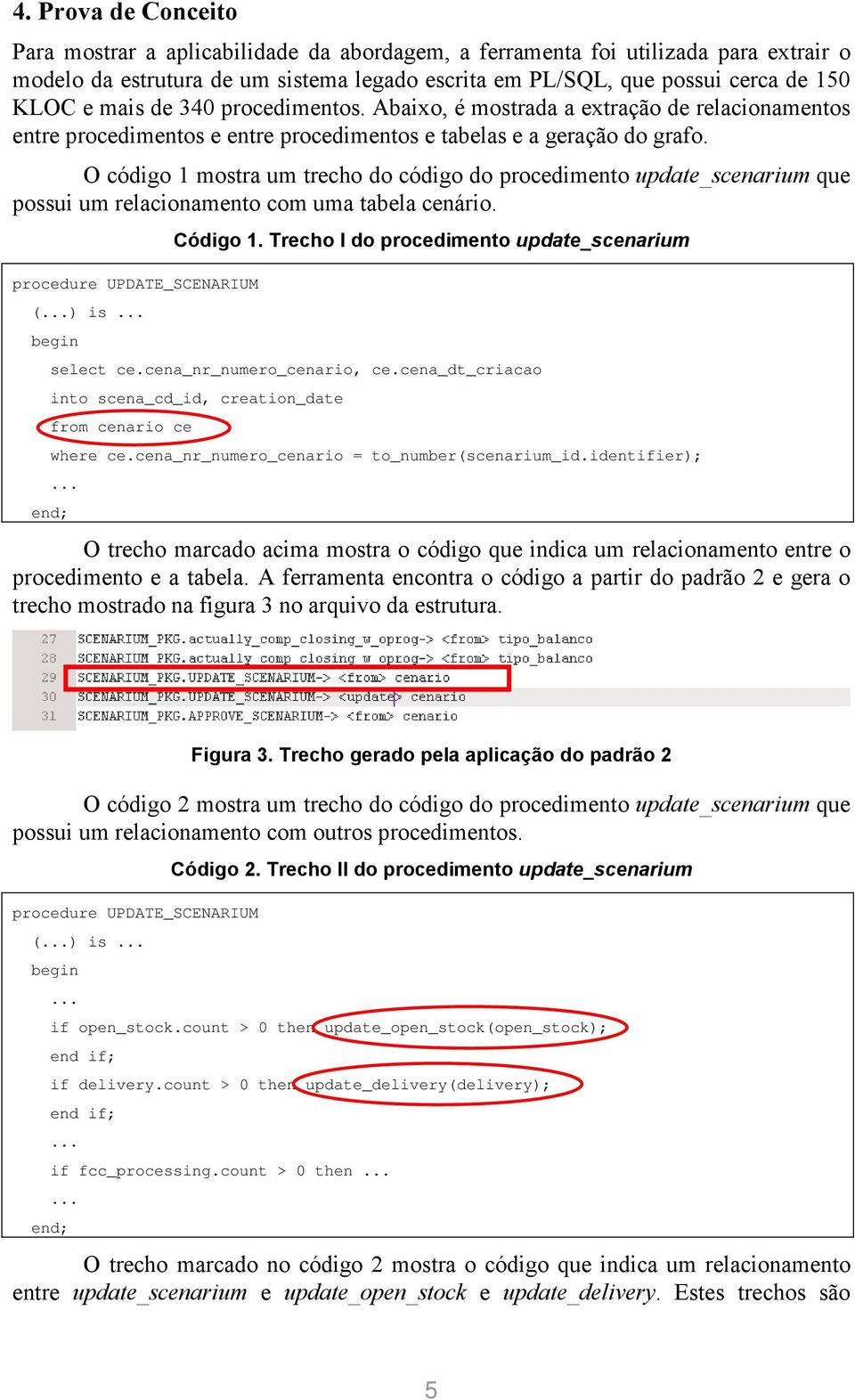 O código 1 mostra um trecho do código do procedimento update_scenarium que possui um relacionamento com uma tabela cenário. procedure UPDATE_SCENARIUM (...) is... begin Código 1.