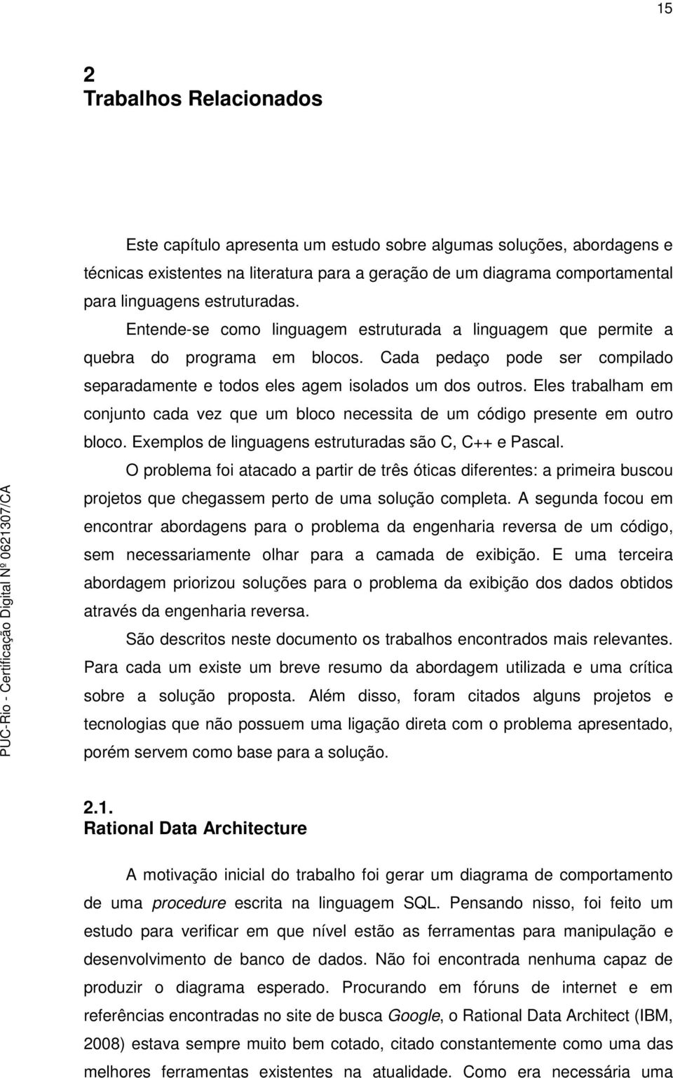 Eles trabalham em conjunto cada vez que um bloco necessita de um código presente em outro bloco. Exemplos de linguagens estruturadas são C, C++ e Pascal.