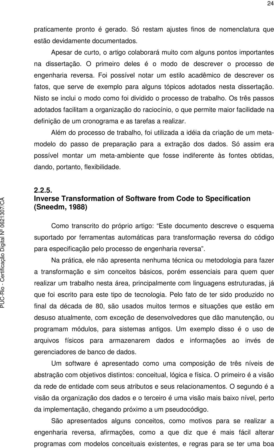 Foi possível notar um estilo acadêmico de descrever os fatos, que serve de exemplo para alguns tópicos adotados nesta dissertação. Nisto se inclui o modo como foi dividido o processo de trabalho.