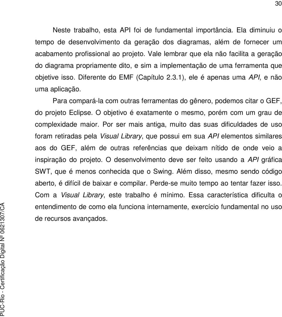 1), ele é apenas uma API, e não uma aplicação. Para compará-la com outras ferramentas do gênero, podemos citar o GEF, do projeto Eclipse.