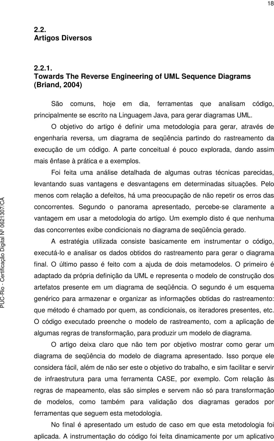 O objetivo do artigo é definir uma metodologia para gerar, através de engenharia reversa, um diagrama de seqüência partindo do rastreamento da execução de um código.