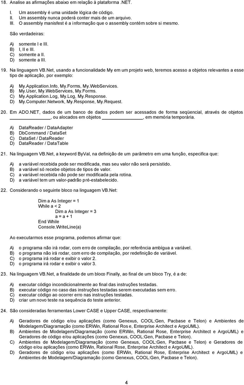 Net, usando a funcionalidade My em um projeto web, teremos acesso a objetos relevantes a esse tipo de aplicação, por exemplo: A) My.Application.Info, My.Forms, My.WebServices. B) My.User, My.