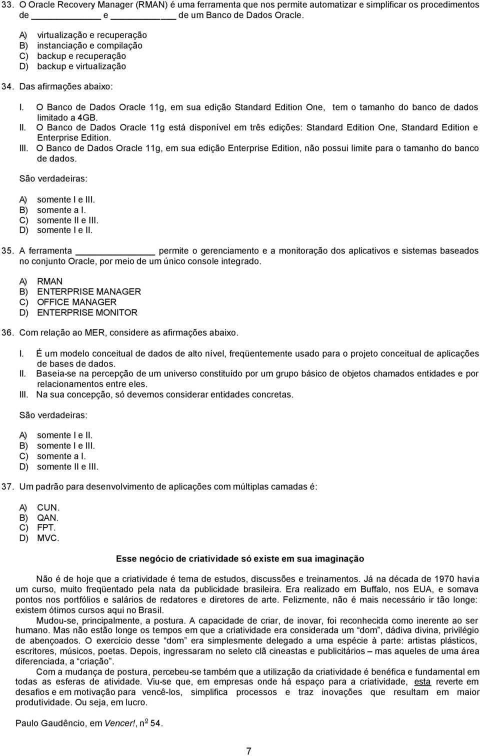 O Banco de Dados Oracle 11g, em sua edição Standard Edition One, tem o tamanho do banco de dados limitado a 4GB. II.