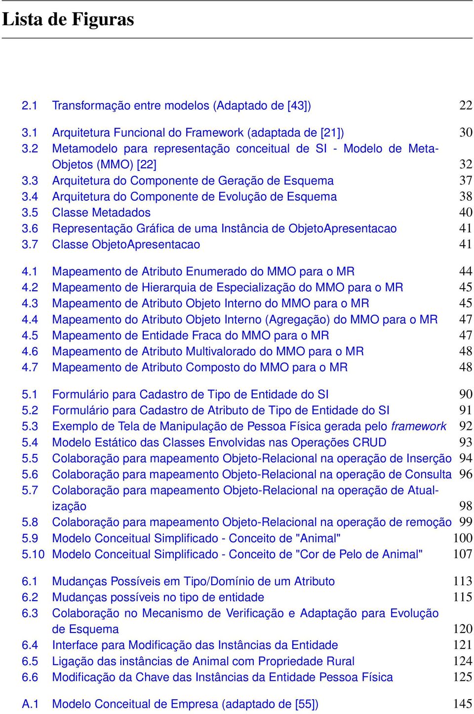 4 Arquitetura do Componente de Evolução de Esquema 38 3.5 Classe Metadados 40 3.6 Representação Gráfica de uma Instância de ObjetoApresentacao 41 3.7 Classe ObjetoApresentacao 41 4.