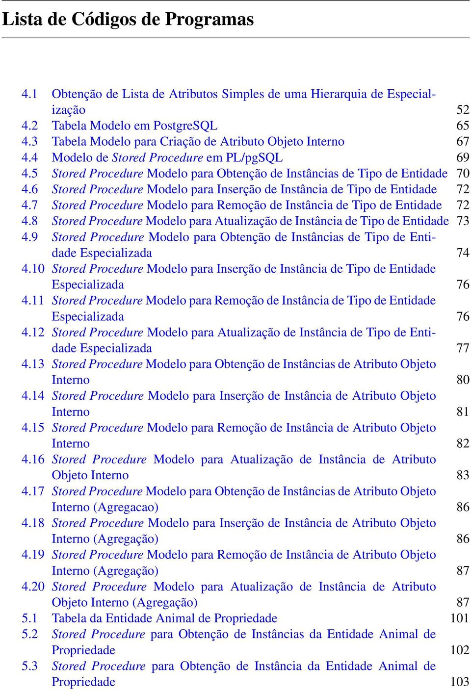 6 Stored Procedure Modelo para Inserção de Instância de Tipo de Entidade 72 4.7 Stored Procedure Modelo para Remoção de Instância de Tipo de Entidade 72 4.