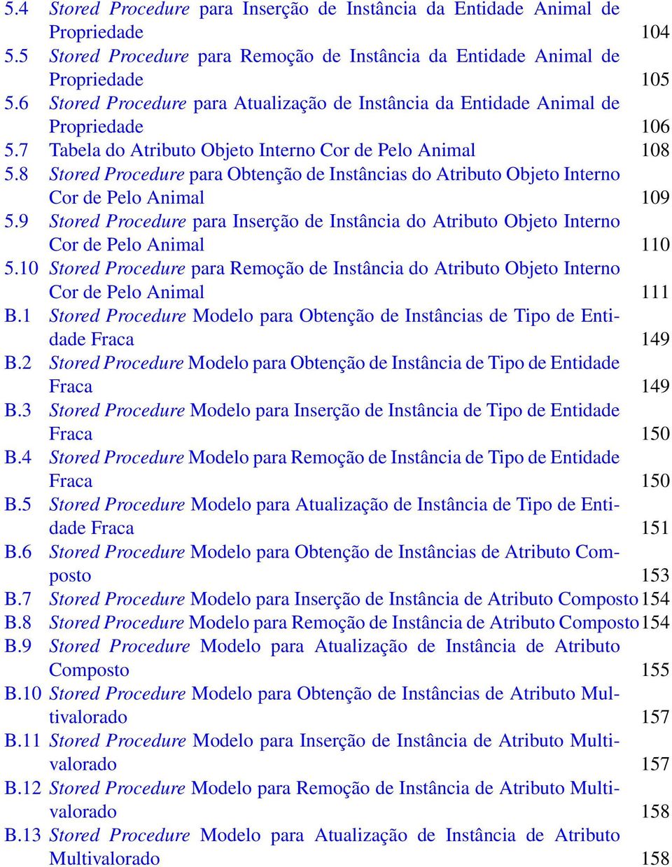 8 Stored Procedure para Obtenção de Instâncias do Atributo Objeto Interno Cor de Pelo Animal 109 5.9 Stored Procedure para Inserção de Instância do Atributo Objeto Interno Cor de Pelo Animal 110 5.