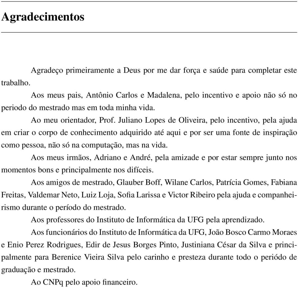 Juliano Lopes de Oliveira, pelo incentivo, pela ajuda em criar o corpo de conhecimento adquirido até aqui e por ser uma fonte de inspiração como pessoa, não só na computação, mas na vida.