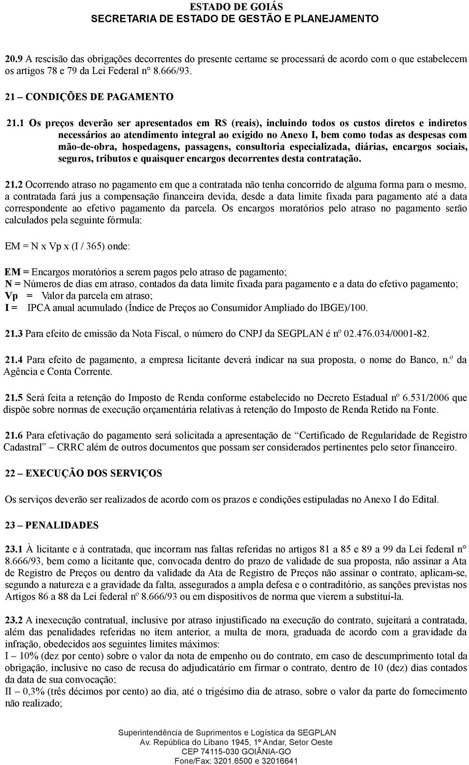 mão-de-obra, hospedagens, passagens, consultoria especializada, diárias, encargos sociais, seguros, tributos e quaisquer encargos decorrentes desta contratação. 21.