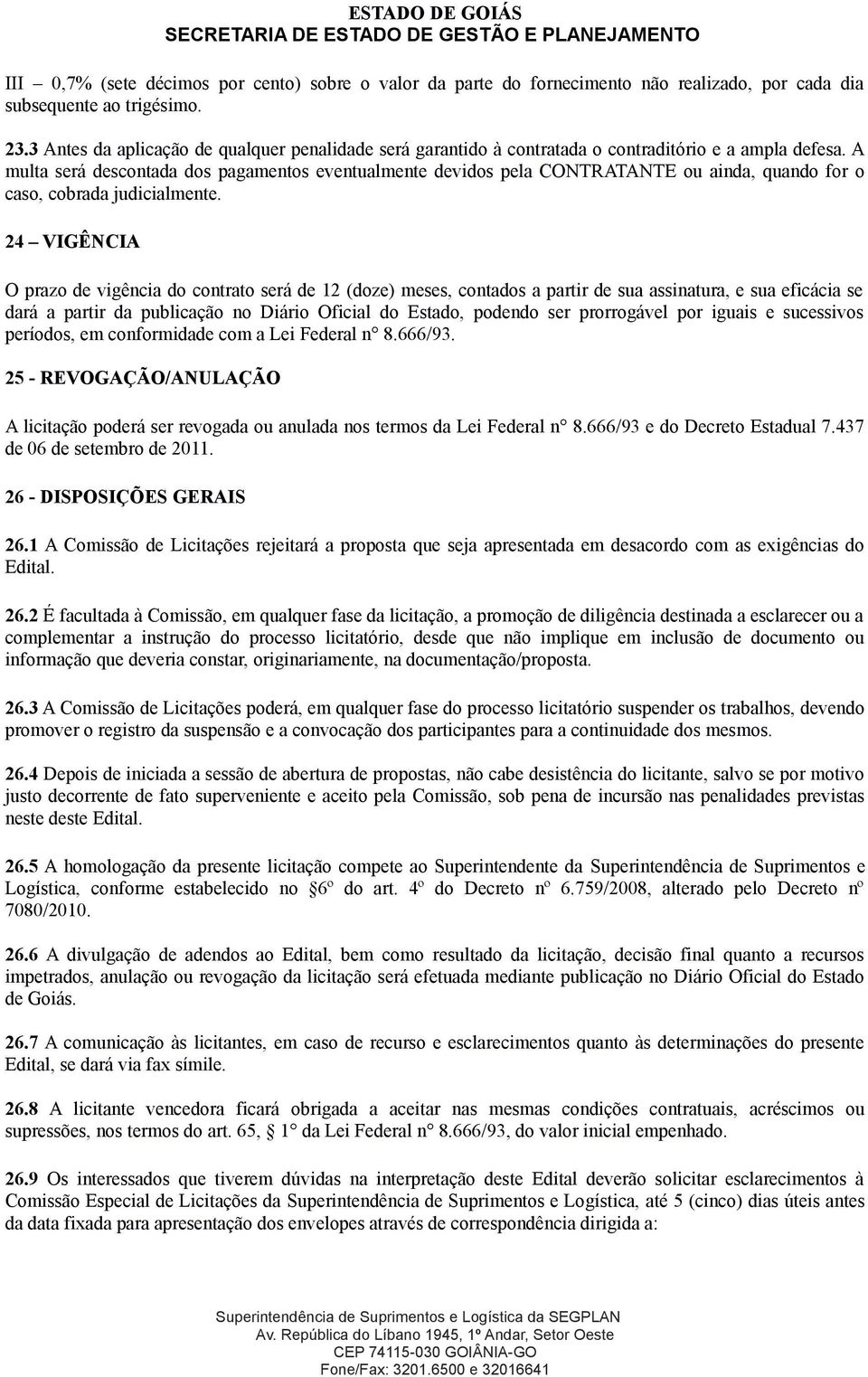 A multa será descontada dos pagamentos eventualmente devidos pela CONTRATANTE ou ainda, quando for o caso, cobrada judicialmente.