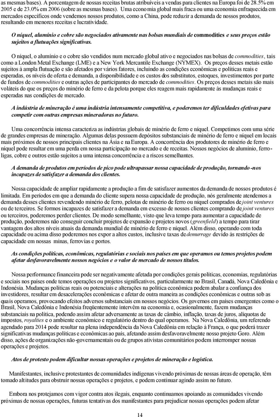 receitas e lucratividade. O níquel, alumínio e cobre são negociados ativamente nas bolsas mundiais de commodities e seus preços estão sujeitos a flutuações significativas.