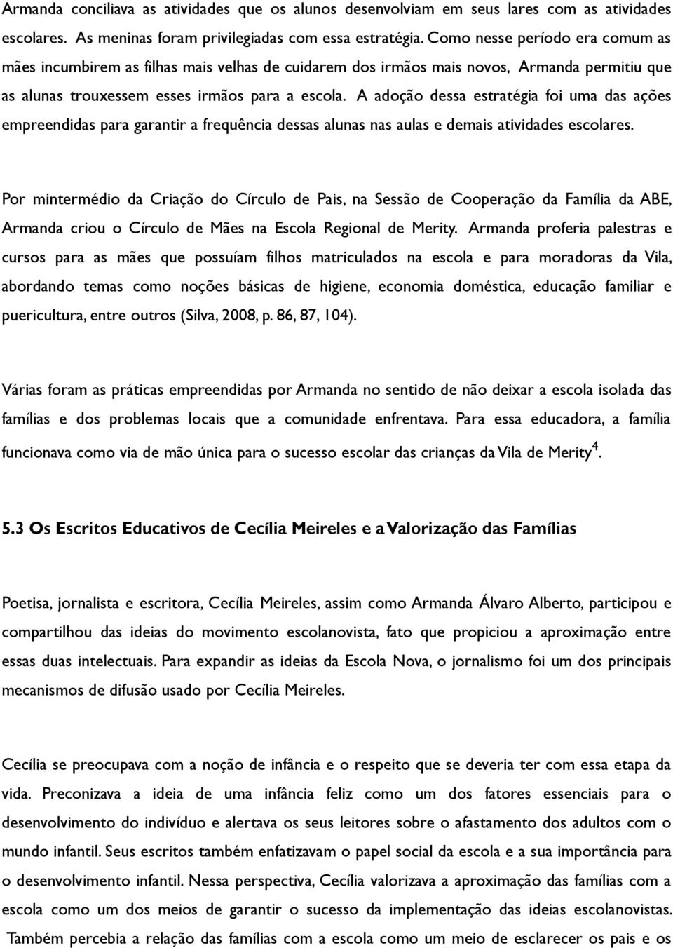 A adoção dessa estratégia foi uma das ações empreendidas para garantir a frequência dessas alunas nas aulas e demais atividades escolares.