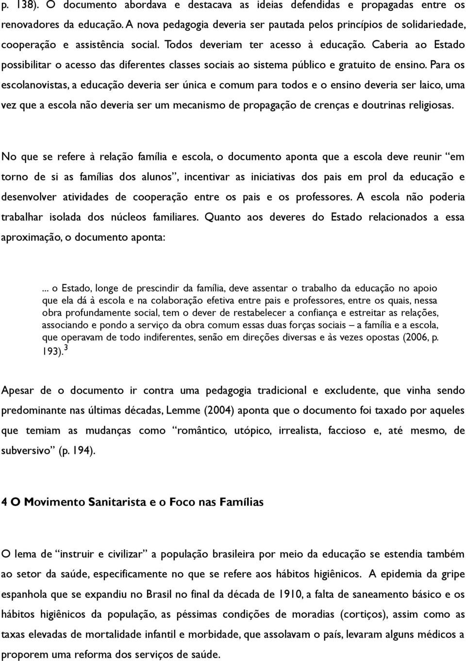 Caberia ao Estado possibilitar o acesso das diferentes classes sociais ao sistema público e gratuito de ensino.