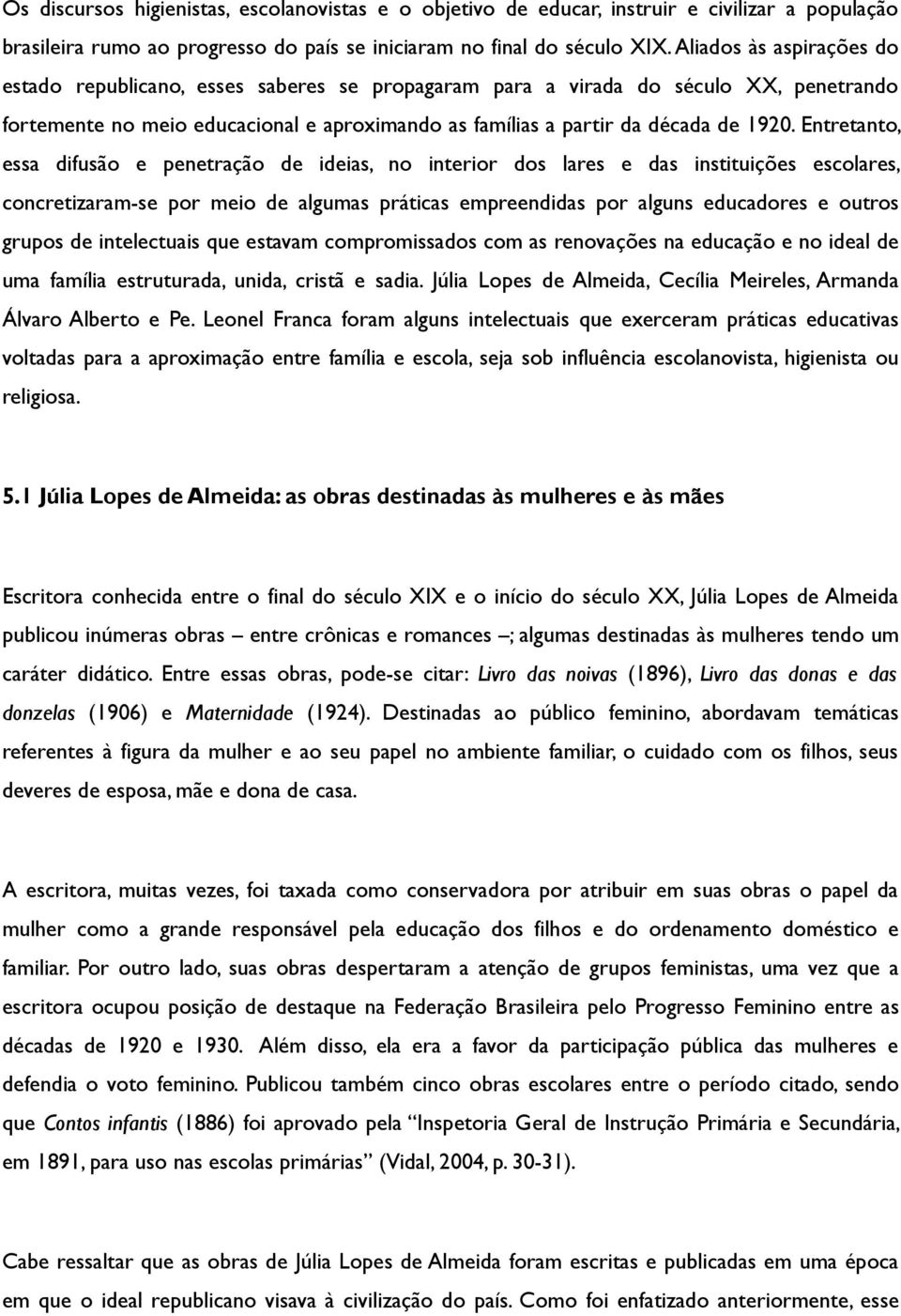 Entretanto, essa difusão e penetração de ideias, no interior dos lares e das instituições escolares, concretizaram-se por meio de algumas práticas empreendidas por alguns educadores e outros grupos