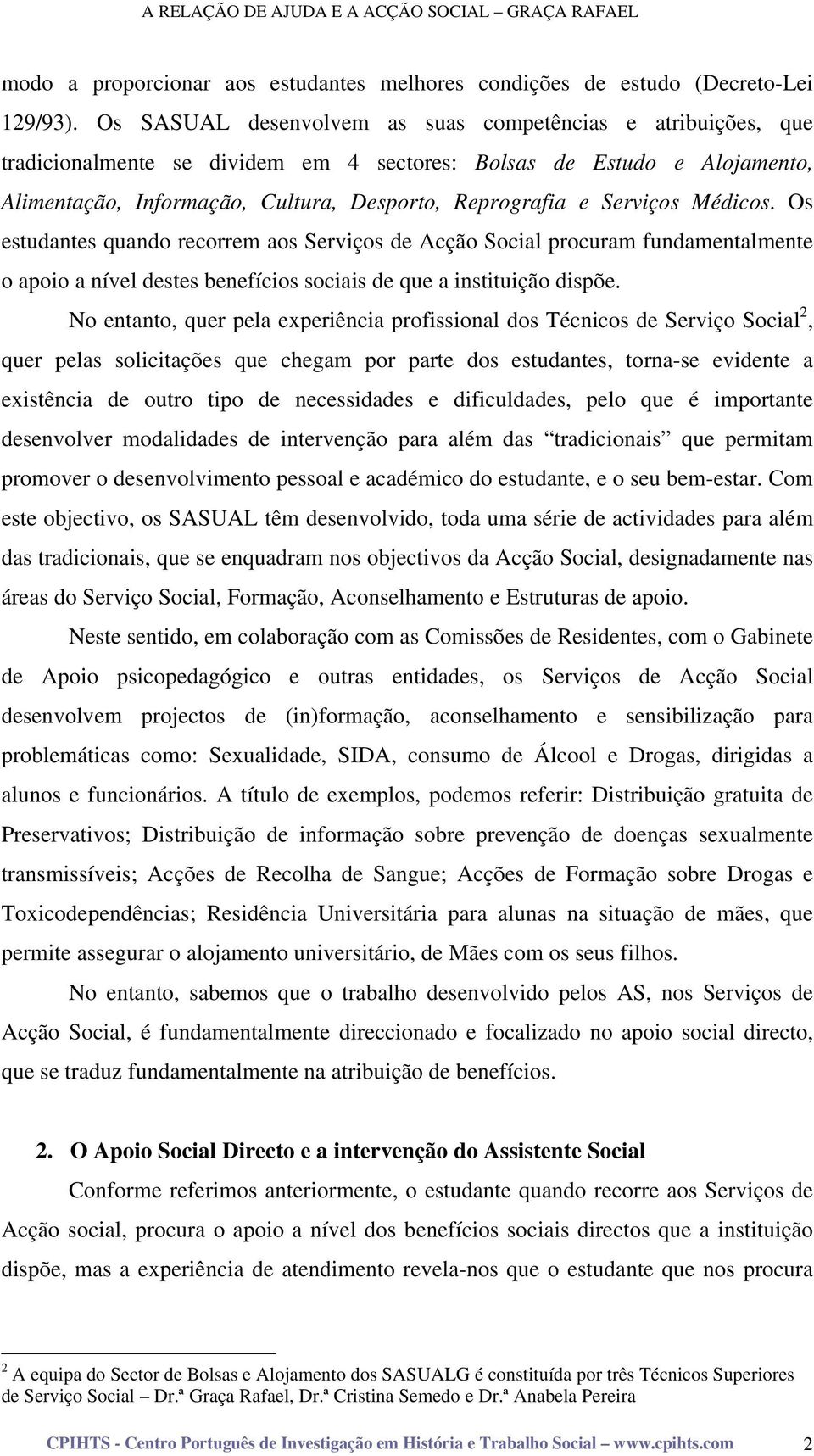 Serviços Médicos. Os estudantes quando recorrem aos Serviços de Acção Social procuram fundamentalmente o apoio a nível destes benefícios sociais de que a instituição dispõe.