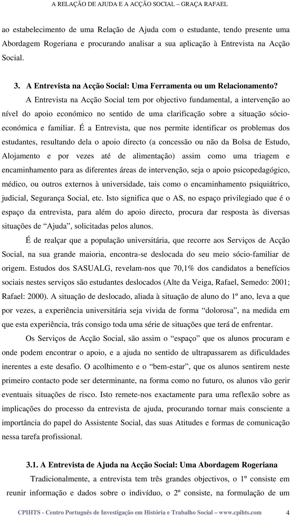 A Entrevista na Acção Social tem por objectivo fundamental, a intervenção ao nível do apoio económico no sentido de uma clarificação sobre a situação sócioeconómica e familiar.