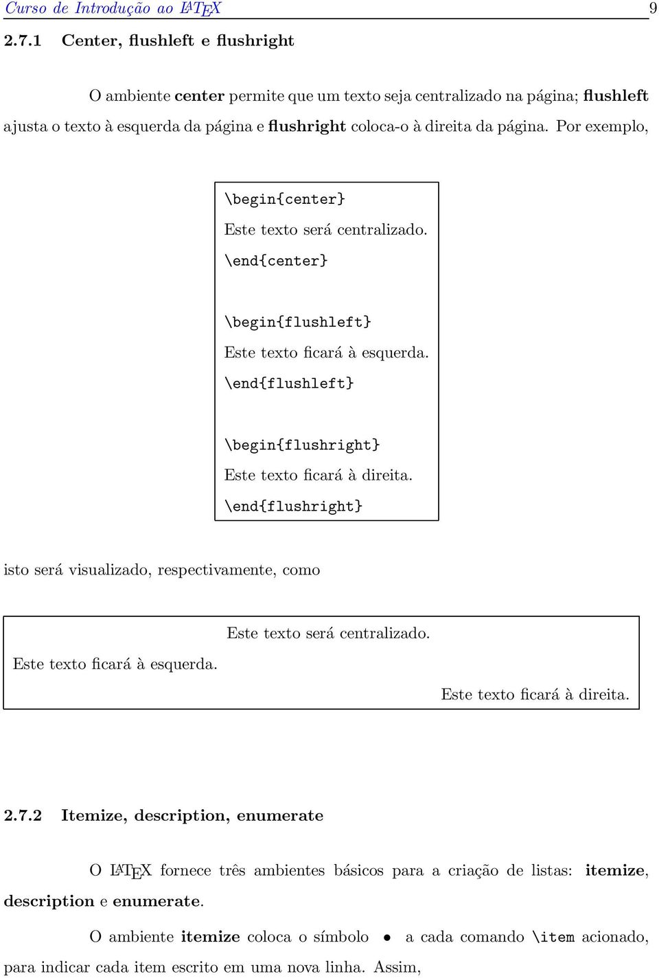 Por exemplo, \begin{center} Este texto será centralizado. \end{center} \begin{flushleft} Este texto ficará à esquerda. \end{flushleft} \begin{flushright} Este texto ficará à direita.