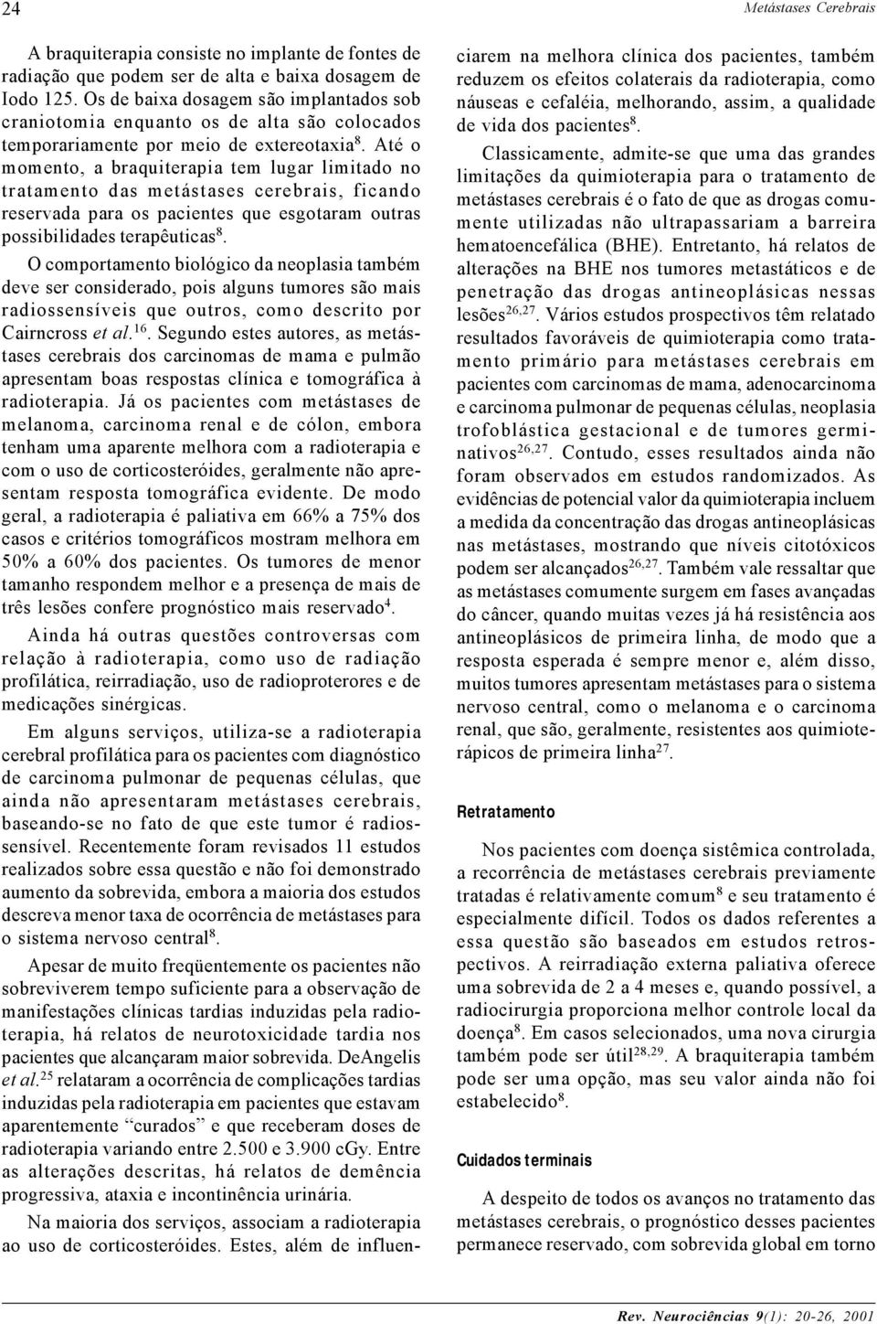 Até o momento, a braquiterapia tem lugar limitado no tratamento das metástases cerebrais, ficando reservada para os pacientes que esgotaram outras possibilidades terapêuticas 8.