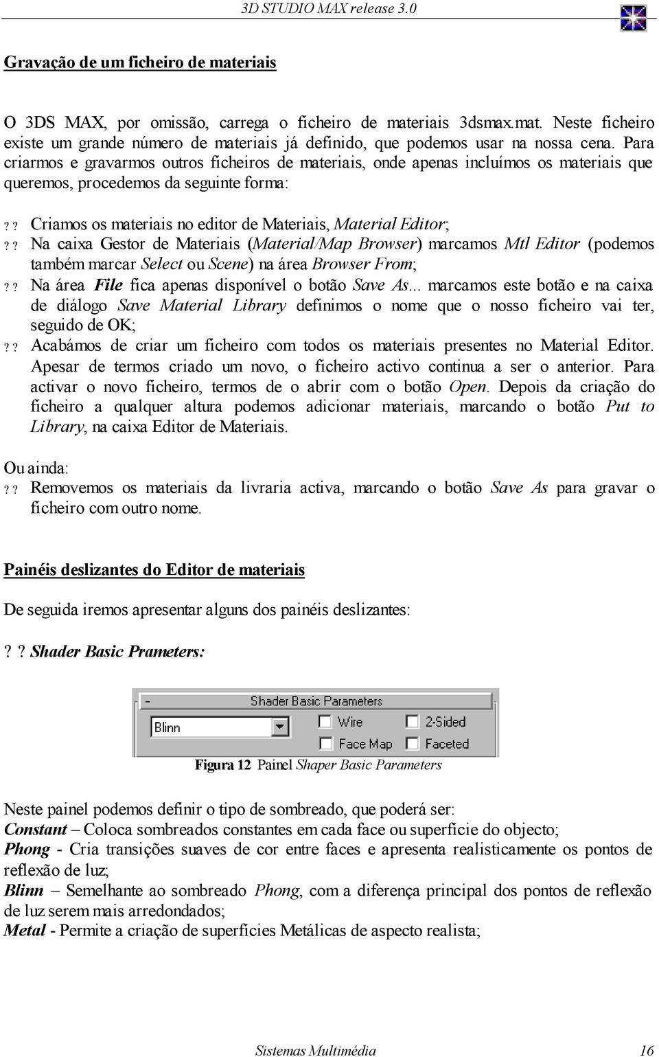 ? Na caixa Gestor de Materiais (Material/Map Browser) marcamos Mtl Editor (podemos também marcar Select ou Scene) na área Browser From;?? Na área File fica apenas disponível o botão Save As.