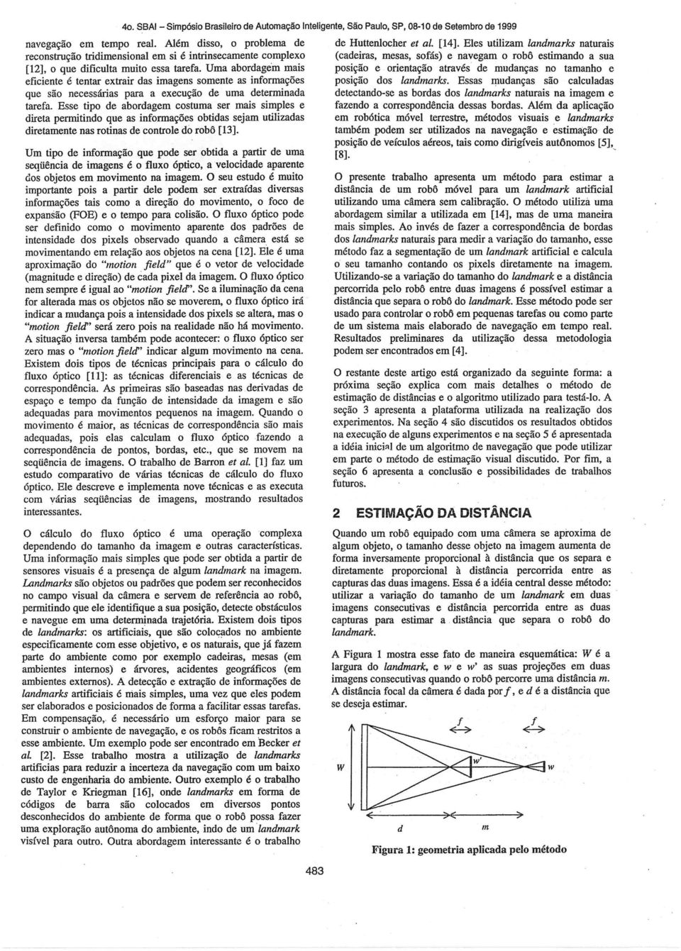 Uma abordagem mais eficiente é tentar extrair das imagens somente as informações que são necessárias para a execução de uma determinada tarefa.