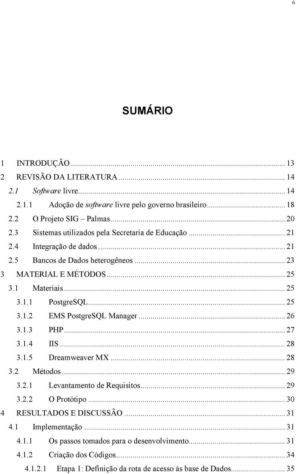 .. 25 3.1.2 EMS PostgreSQL Manager... 26 3.1.3 PHP... 27 3.1.4 IIS... 28 3.1.5 Dreamweaver MX... 28 3.2 Métodos... 29 3.2.1 Levantamento de Requisitos... 29 3.2.2 O Protótipo.