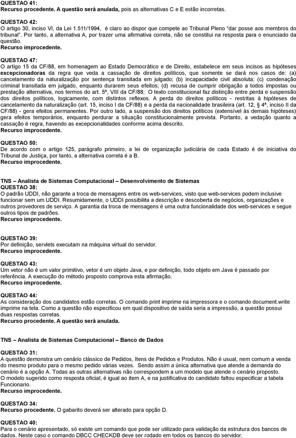 Por tanto, a alternativa A, por trazer uma afirmativa correta, não se constitui na resposta para o enunciado da questão.