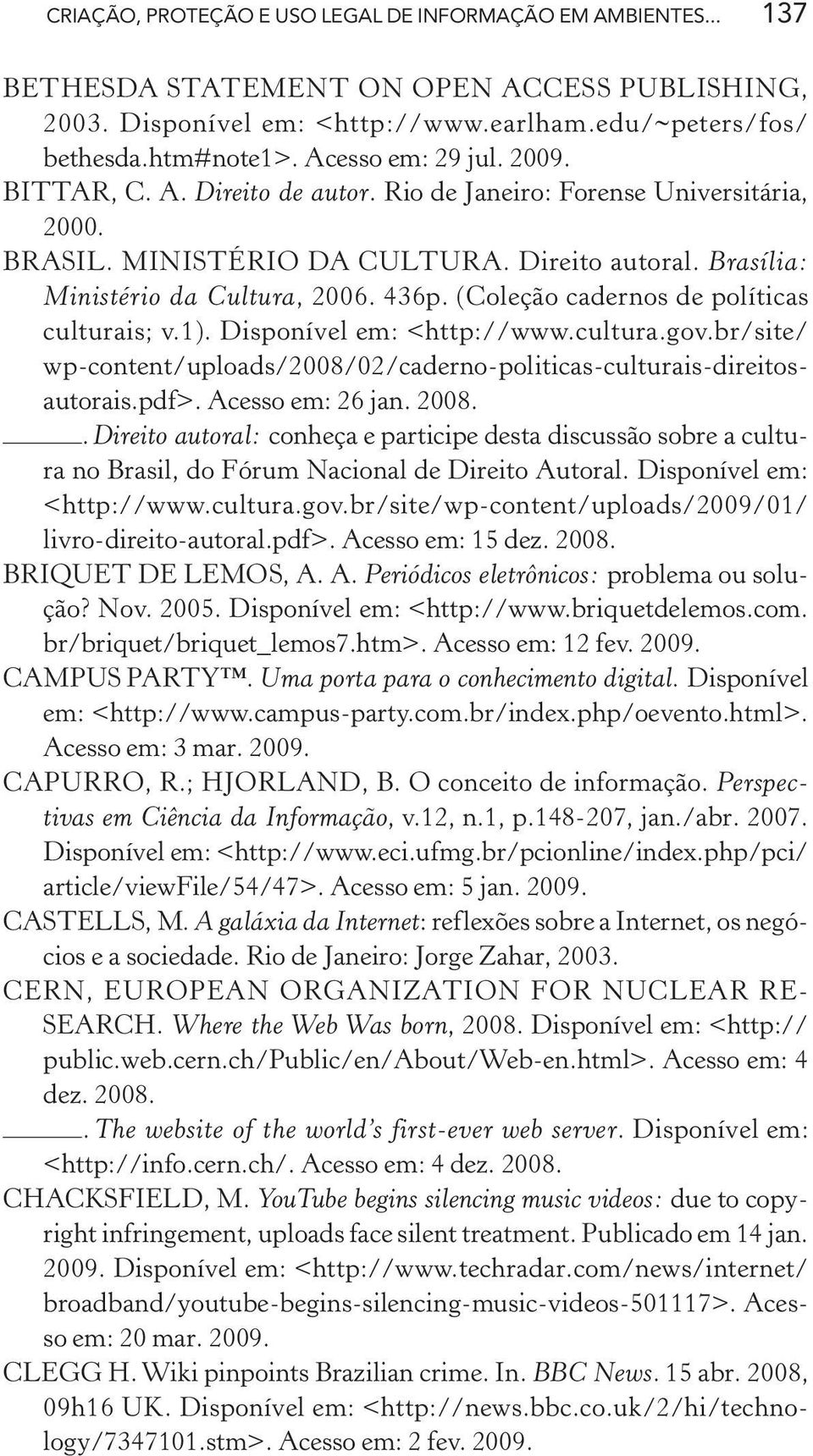 (Coleção cadernos de políticas culturais; v.1). Disponível em: <http://www.cultura.gov.br/site/ wp-content/uploads/2008/02/caderno-politicas-culturais-direitosautorais.pdf>. Acesso em: 26 jan. 2008.