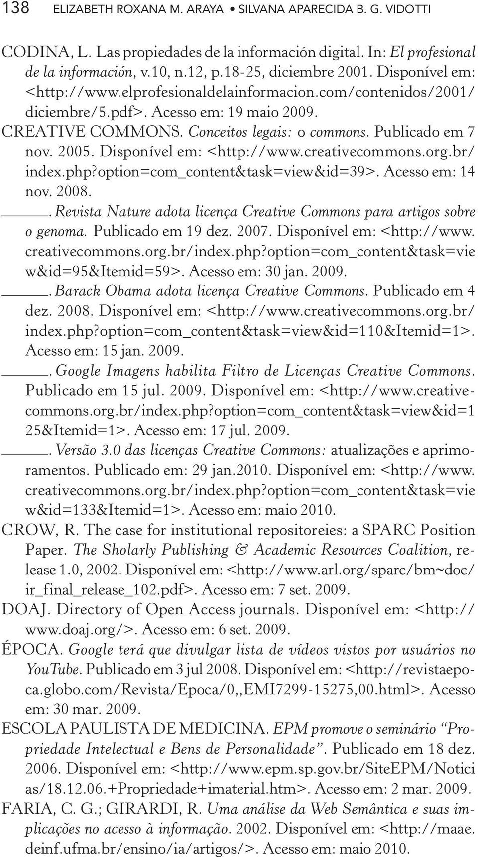 Disponível em: <http://www.creativecommons.org.br/ index.php?option=com_content&task=view&id=39>. Acesso em: 14 nov. 2008.. Revista Nature adota licença Creative Commons para artigos sobre o genoma.