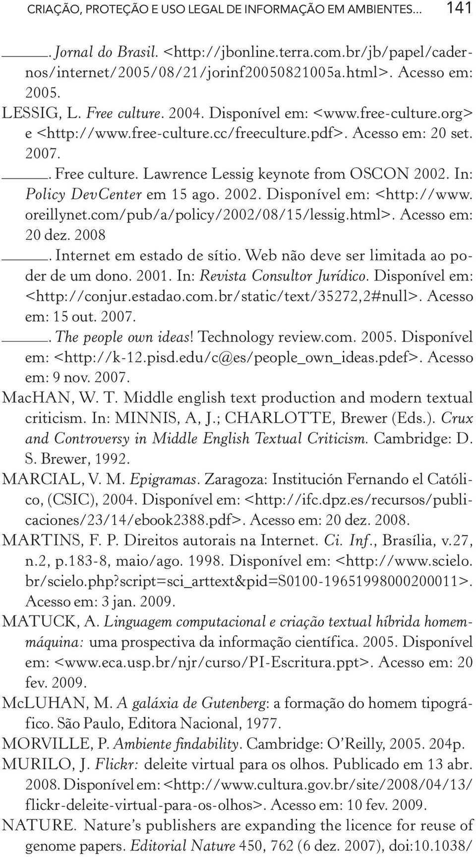 In: Policy DevCenter em 15 ago. 2002. Disponível em: <http://www. oreillynet.com/pub/a/policy/2002/08/15/lessig.html>. Acesso em: 20 dez. 2008. Internet em estado de sítio.