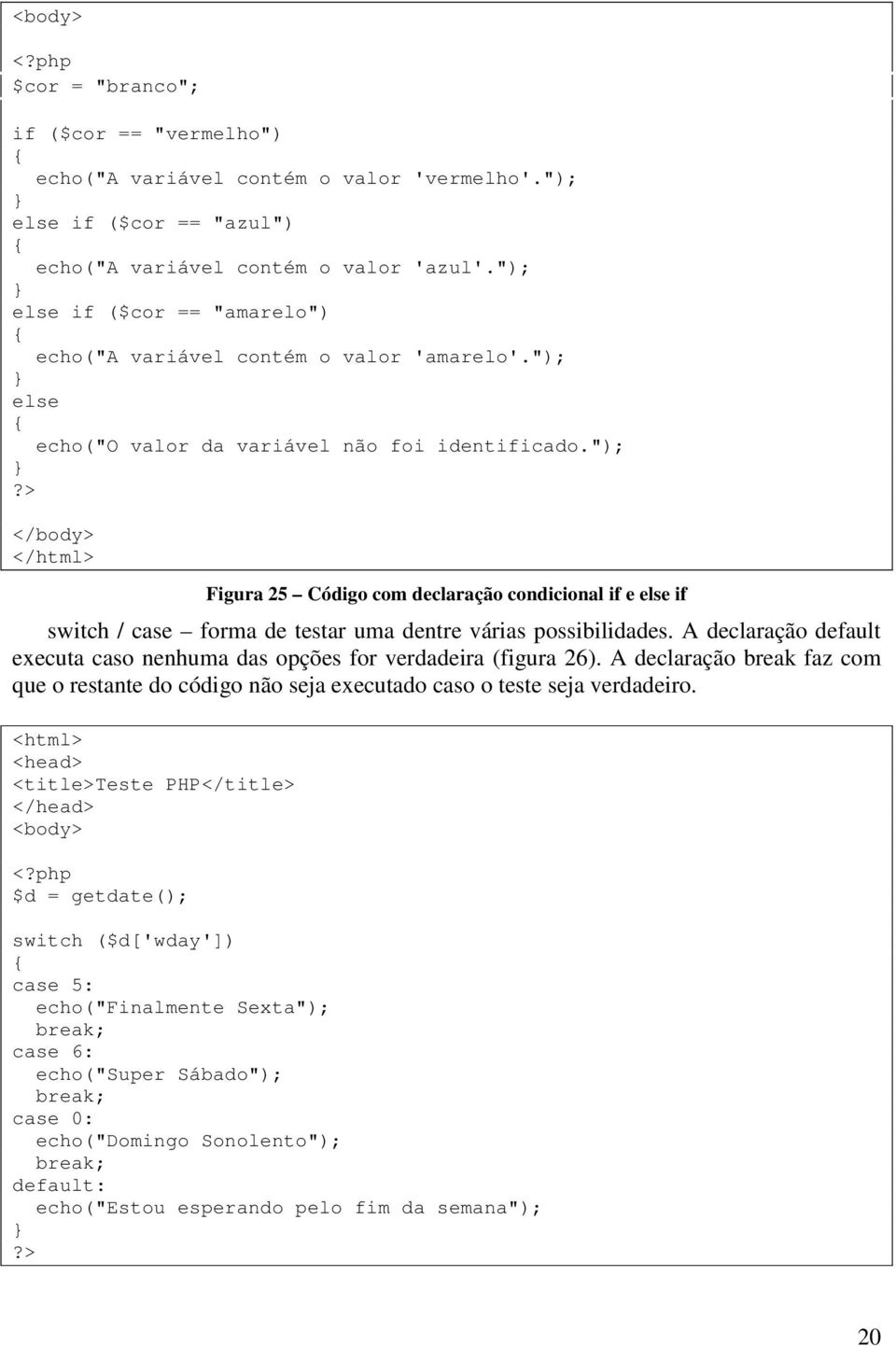 "); Figura 25 Código com declaração condicional if e else if switch / case forma de testar uma dentre várias possibilidades.