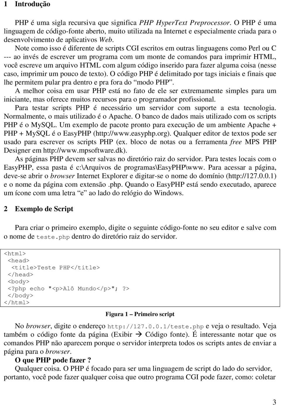 Note como isso é diferente de scripts CGI escritos em outras linguagens como Perl ou C --- ao invés de escrever um programa com um monte de comandos para imprimir HTML, você escreve um arquivo HTML