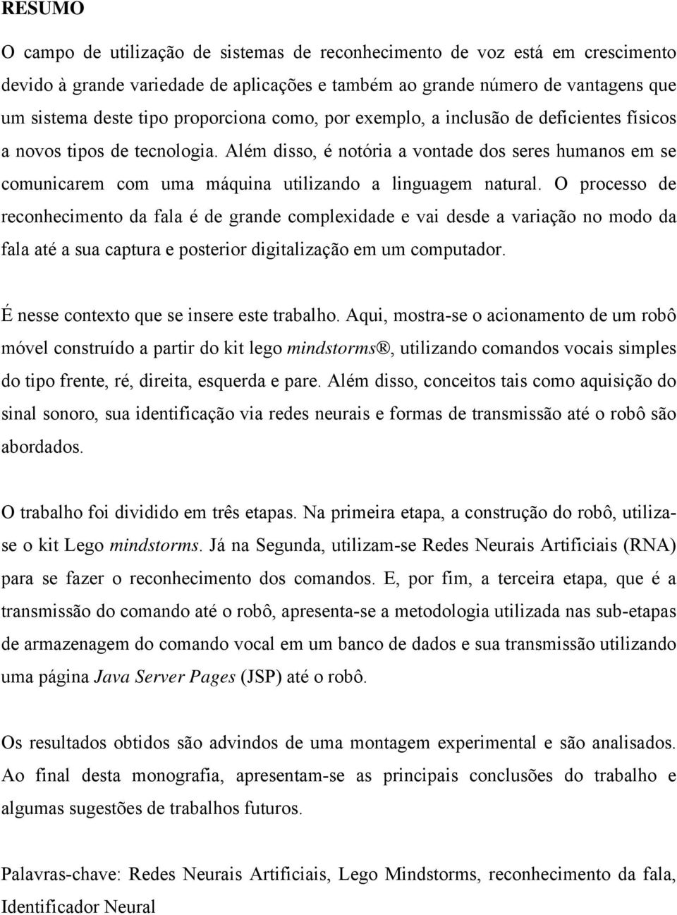 Além disso, é notória a vontade dos seres humanos em se comunicarem com uma máquina utilizando a linguagem natural.