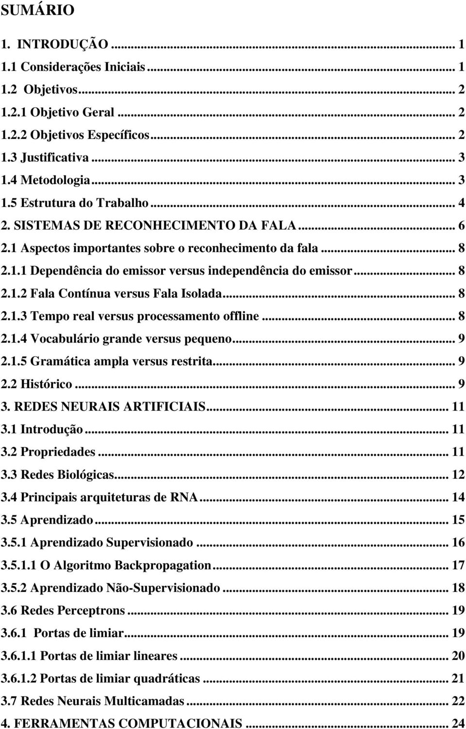 .. 8 2.1.3 Tempo real versus processamento offline... 8 2.1.4 Vocabulário grande versus pequeno... 9 2.1.5 Gramática ampla versus restrita... 9 2.2 Histórico... 9 3. REDES NEURAIS ARTIFICIAIS... 11 3.