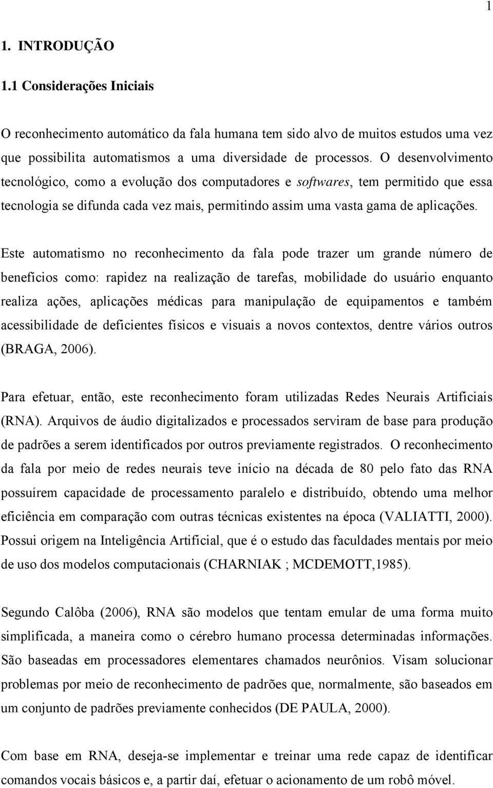 Este automatismo no reconhecimento da fala pode trazer um grande número de benefícios como: rapidez na realização de tarefas, mobilidade do usuário enquanto realiza ações, aplicações médicas para