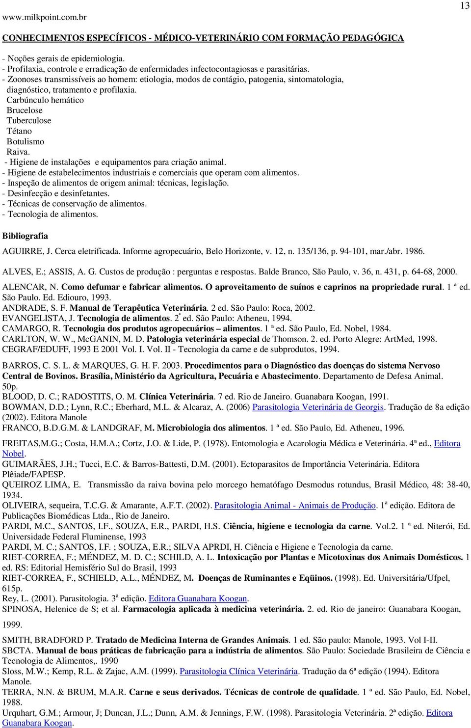 - Zoonoses transmissíveis ao homem: etiologia, modos de contágio, patogenia, sintomatologia, diagnóstico, tratamento e profilaxia. Carbúnculo hemático Brucelose Tuberculose Tétano Botulismo Raiva.