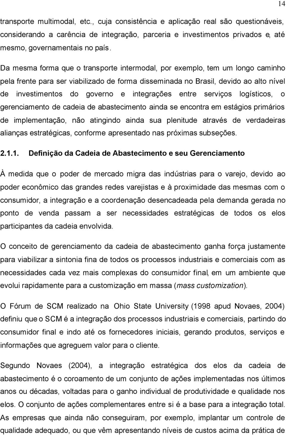 integrações entre serviços logísticos, o gerenciamento de cadeia de abastecimento ainda se encontra em estágios primários de implementação, não atingindo ainda sua plenitude através de verdadeiras